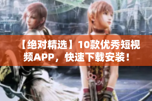 【绝对精选】10款优秀短视频APP，快速下载安装！