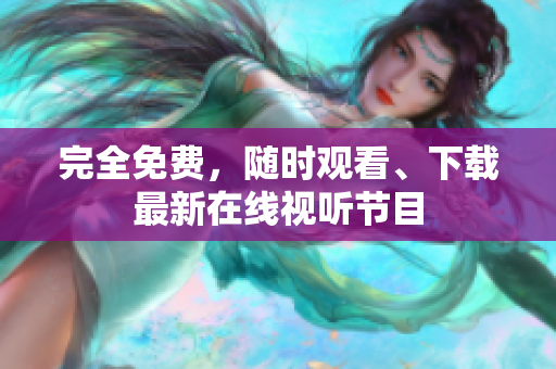 完全免费，随时观看、下载最新在线视听节目