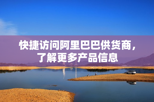 快捷访问阿里巴巴供货商，了解更多产品信息