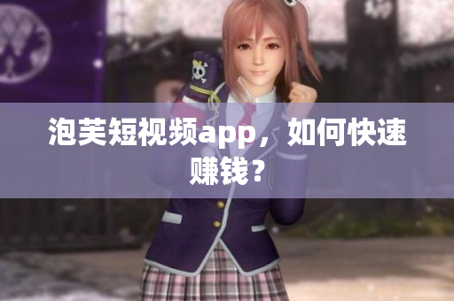 泡芙短视频app，如何快速赚钱？