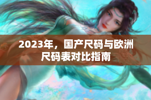 2023年，国产尺码与欧洲尺码表对比指南