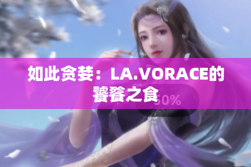 如此贪婪：LA.VORACE的饕餮之食