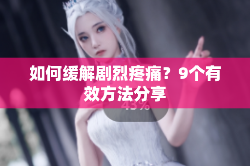 如何缓解剧烈疼痛？9个有效方法分享