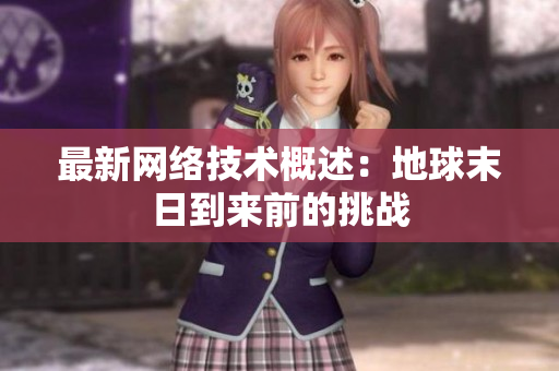最新网络技术概述：地球末日到来前的挑战