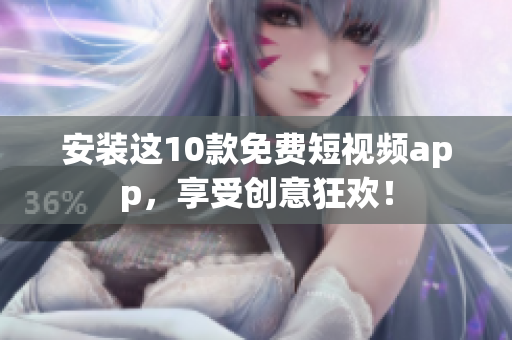 安装这10款免费短视频app，享受创意狂欢！