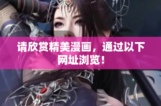 请欣赏精美漫画，通过以下网址浏览！