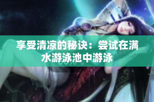 享受清凉的秘诀：尝试在满水游泳池中游泳