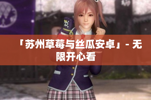 「苏州草莓与丝瓜安卓」- 无限开心看