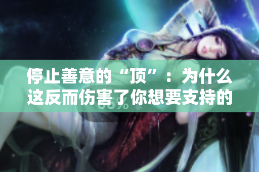 停止善意的“顶”：为什么这反而伤害了你想要支持的人？