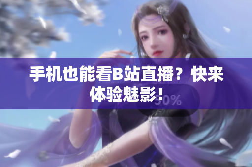 手机也能看B站直播？快来体验魅影！