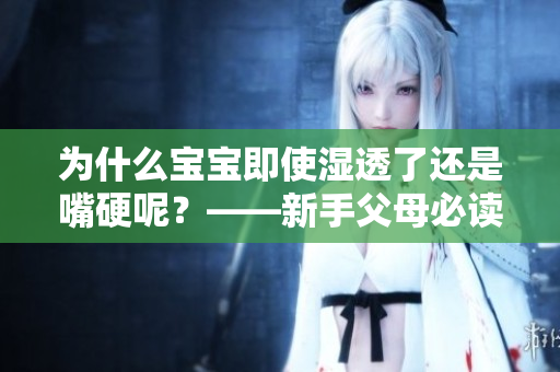 为什么宝宝即使湿透了还是嘴硬呢？——新手父母必读
