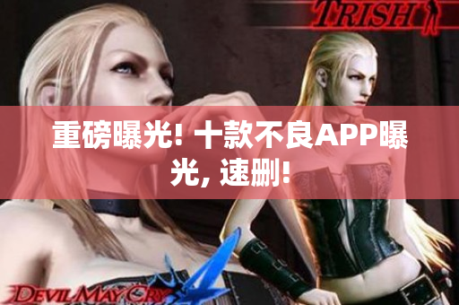 重磅曝光! 十款不良APP曝光, 速删!