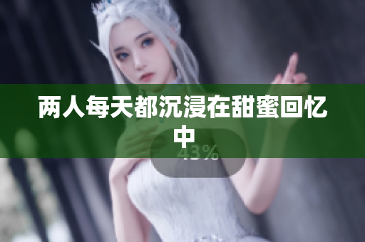 两人每天都沉浸在甜蜜回忆中