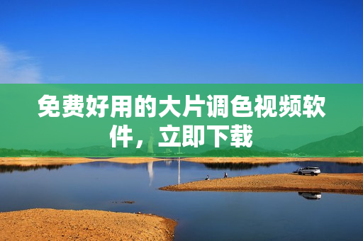 免费好用的大片调色视频软件，立即下载