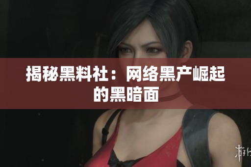 揭秘黑料社：网络黑产崛起的黑暗面