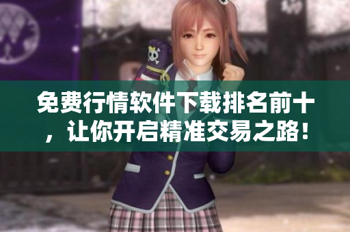 免费行情软件下载排名前十，让你开启精准交易之路！