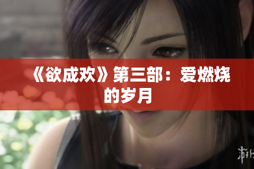 《欲成欢》第三部：爱燃烧的岁月