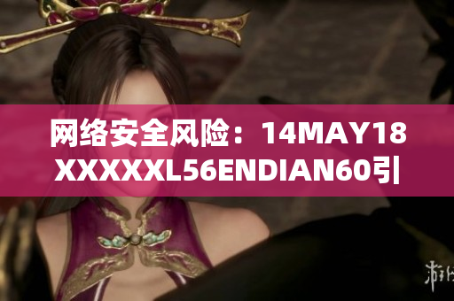 网络安全风险：14MAY18XXXXXL56ENDIAN60引发警惕