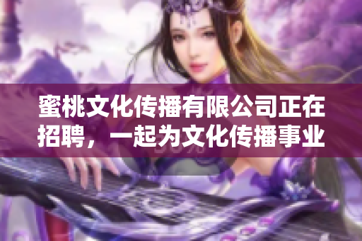 蜜桃文化传播有限公司正在招聘，一起为文化传播事业奋斗！