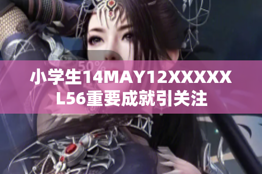 小学生14MAY12XXXXXL56重要成就引关注
