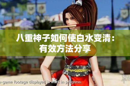 八重神子如何使白水变清：有效方法分享
