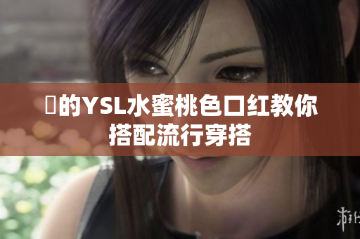 妳的YSL水蜜桃色口红教你搭配流行穿搭