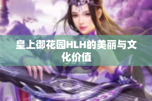 皇上御花园HLH的美丽与文化价值