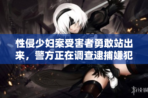 性侵少妇案受害者勇敢站出来，警方正在调查逮捕嫌犯