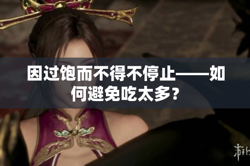 因过饱而不得不停止——如何避免吃太多？