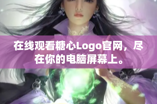 在线观看糖心Logo官网，尽在你的电脑屏幕上。