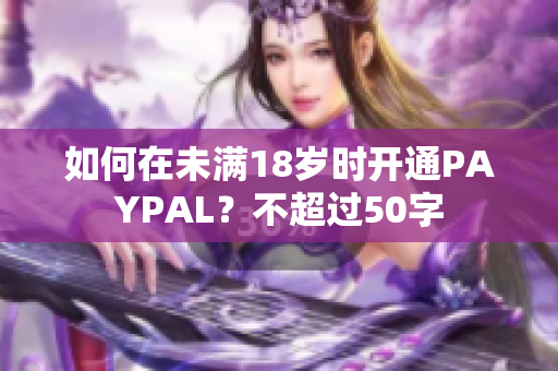 如何在未满18岁时开通PAYPAL？不超过50字