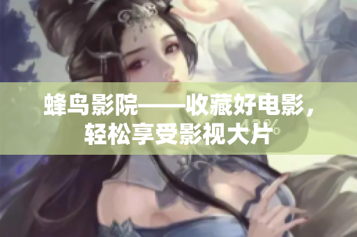 蜂鸟影院——收藏好电影，轻松享受影视大片