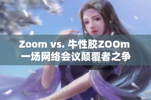 Zoom vs. 牛性胶ZOOm 一场网络会议颠覆者之争