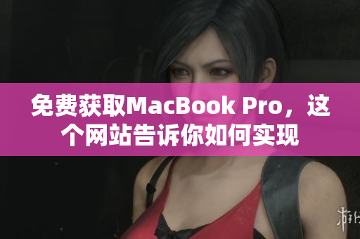 免费获取MacBook Pro，这个网站告诉你如何实现