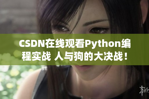 CSDN在线观看Python编程实战 人与狗的大决战！