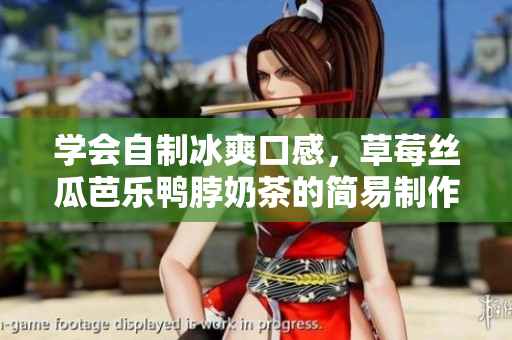 学会自制冰爽口感，草莓丝瓜芭乐鸭脖奶茶的简易制作！