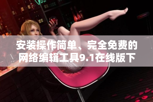 安装操作简单、完全免费的网络编辑工具9.1在线版下载