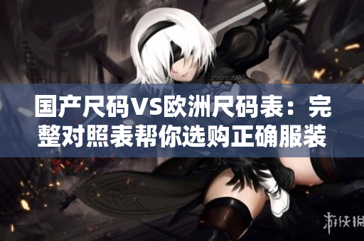 国产尺码VS欧洲尺码表：完整对照表帮你选购正确服装尺码