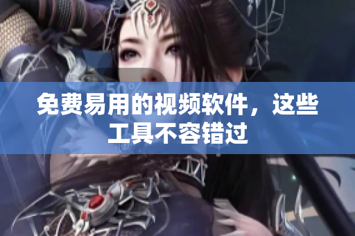 免费易用的视频软件，这些工具不容错过