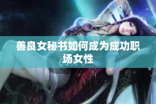 善良女秘书如何成为成功职场女性