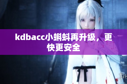kdbacc小蝌蚪再升级，更快更安全