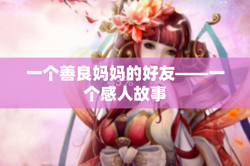 一个善良妈妈的好友——一个感人故事