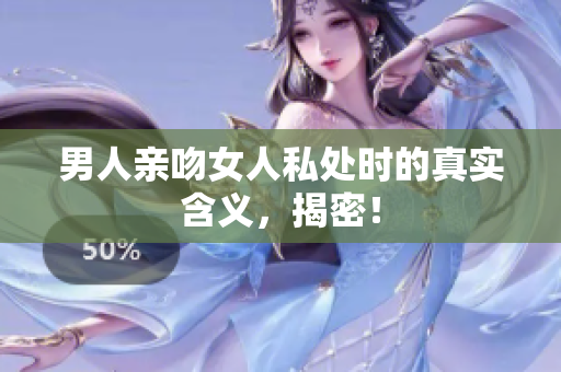 男人亲吻女人私处时的真实含义，揭密！