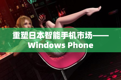 重塑日本智能手机市场——Windows Phone