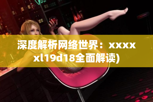 深度解析网络世界：xxxxxl19d18全面解读)