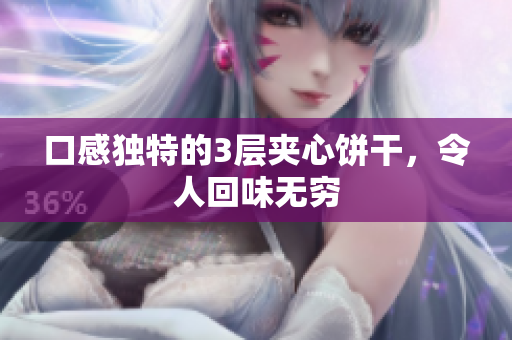 口感独特的3层夹心饼干，令人回味无穷
