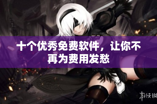 十个优秀免费软件，让你不再为费用发愁