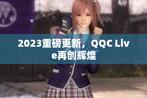 2023重磅更新，QQC Live再创辉煌