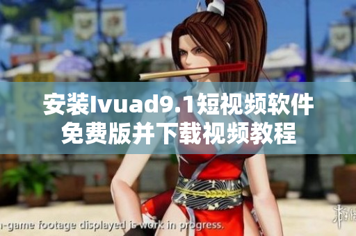 安装Ivuad9.1短视频软件免费版并下载视频教程