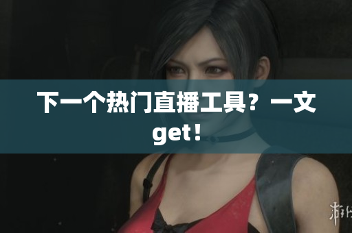 下一个热门直播工具？一文get！